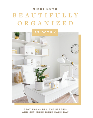 Beautifully Organized at Work: Bring Order and Joy to Your Work Life So You Can Stay Calm, Relieve Stress, and Get More Done Each Day - Nikki Boyd