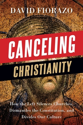 Canceling Christianity: How The Left Silences Churches, Dismantles The Constitution, And Divides Our Culture - David Fiorazo