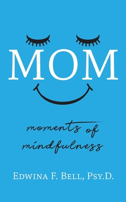 Mom: Moments of Mindfulness - Edwina F. Bell