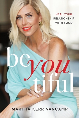 Beyoutiful: Heal Your Relationship With Food - Martha Vancamp