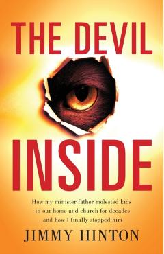 The Devil Inside: How My Minister Father Molested Kids In Our Home And Church For Decades And How I Finally Stopped Him - Jimmy Hinton