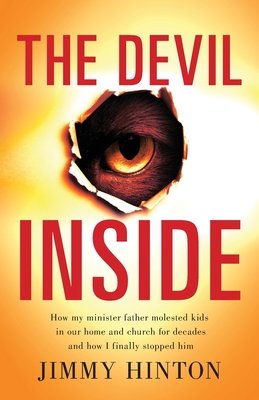 The Devil Inside: How My Minister Father Molested Kids In Our Home And Church For Decades And How I Finally Stopped Him - Jimmy Hinton
