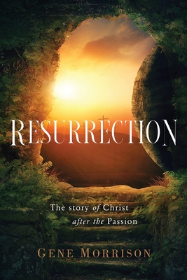 Resurrection: The Story Of Christ After The Passion - Gene Morrison