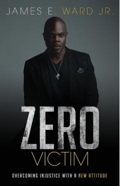 Zero Victim: Overcoming Injustice With a New Attitude - James E. Ward