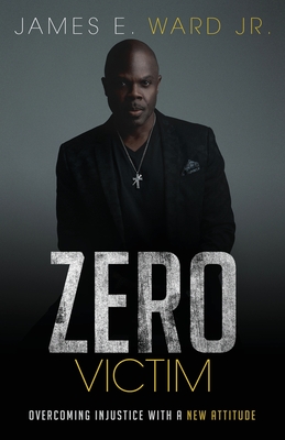 Zero Victim: Overcoming Injustice With a New Attitude - James E. Ward