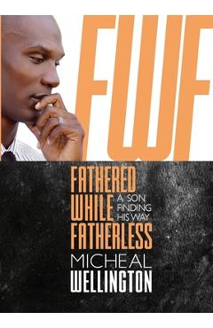 Coperta cărții 'Fathered While Fatherless: A Son Finding His Way - Micheal Wellington'