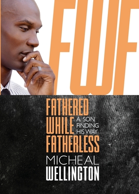 Coperta cărții 'Fathered While Fatherless: A Son Finding His Way - Micheal Wellington'