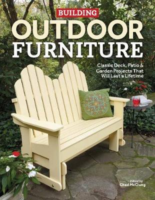 Building Outdoor Furniture: Classic Deck, Patio & Garden Projects That Will Last a Lifetime - Chad Mcclung