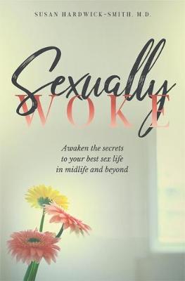Sexually Woke: Awaken the Secrets to Your Best Sex Life in Midlife & Beyond - Susan Hardwick-smith