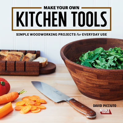 Make Your Own Kitchen Tools: Simple Woodworking Projects for Everyday Use - David Picciuto