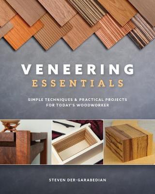 Veneering Essentials: Simple Techniques & Practical Projects for Today's Woodworker - Steve Der-garabedian