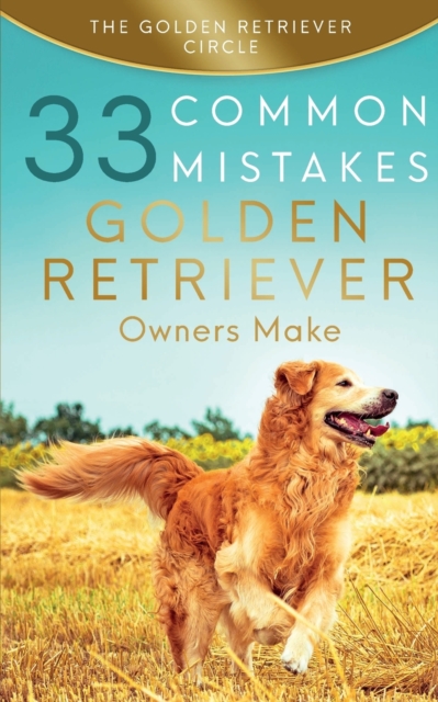 Golden Retriever: 33 Common Mistakes Golden Retriever Owners Make - The Golden Retriever Circle