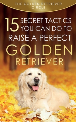 Golden Retriever: 15 Secret Tactics You Can Do To Raise a Perfect Golden Retriever - The Golden Retriever Circle