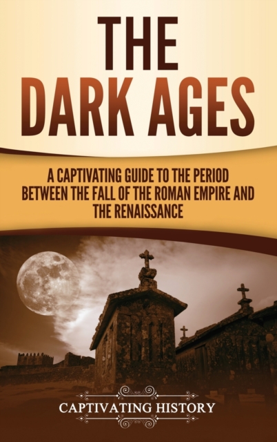 The Dark Ages: A Captivating Guide to the Period Between the Fall of the Roman Empire and the Renaissance - Captivating History