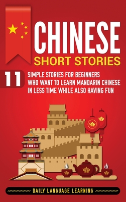 Chinese Short Stories: 11 Simple Stories for Beginners Who Want to Learn Mandarin Chinese in Less Time While Also Having Fun - Daily Language Learning