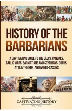 Poza produsului History of the Barbarians: A Captivating Guide to the Celts, Vandals, Gallic Wars, Sarmatians and Scythians, Goths, Attila the Hun, and Anglo-Sax - Captivating History
