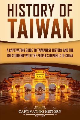 History of Taiwan: A Captivating Guide to Taiwanese History and the Relationship with the People's Republic of China - Captivating History