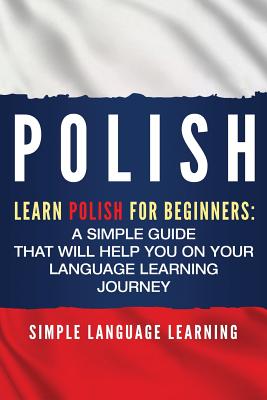 Polish: Learn Polish for Beginners: A Simple Guide that Will Help You on Your Language Learning Journey - Simple Language Learning