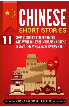 Chinese Short Stories: 11 Simple Stories for Beginners Who Want to Learn Mandarin Chinese in Less Time While Also Having Fun - Daily Language Learning
