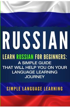 Russian: Learn Russian for Beginners: A Simple Guide that Will Help You on Your Language Learning Journey - Simple Language Learning