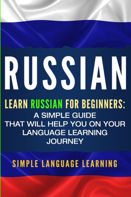 Russian: Learn Russian for Beginners: A Simple Guide that Will Help You on Your Language Learning Journey - Simple Language Learning