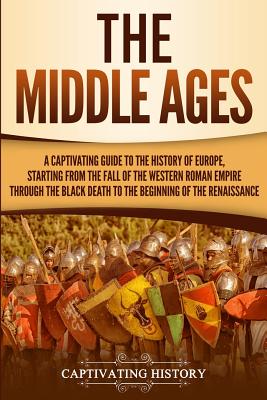 The Middle Ages: A Captivating Guide to the History of Europe, Starting from the Fall of the Western Roman Empire Through the Black Dea - Captivating History