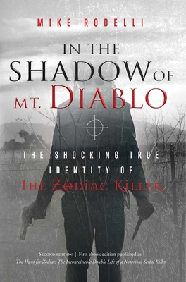 In the Shadow of Mt. Diablo: The Shocking True Identity of the Zodiac Killer - Mike Rodelli