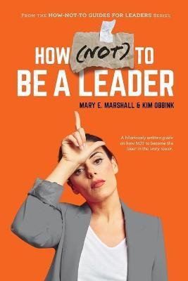 How (NOT) To Be A Leader - Mary E. Marshall