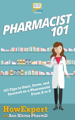 Pharmacist 101: 101 Tips to Start, Grow, and Succeed as a Pharmacist From A to Z - Ann Klemz Pharmd