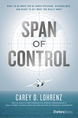 Span of Control: What to Do When You're Under Pressure, Overwhelmed, and Ready to Get What You Really Want - Carey D. Lohrenz