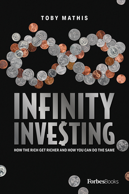 Infinity Investing: How the Rich Get Richer and How You Can Do the Same - Toby Mathis