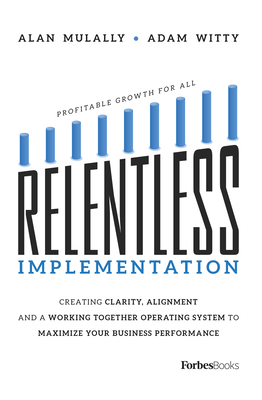 Relentless Implementation: Creating Clarity, Alignment and a Working Together Operating System to Maximize Your Business Performance - Adam Witty