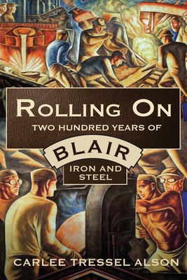 Rolling On: Two Hundred Years of Blair Iron and Steel - Carlee Tressel Alson