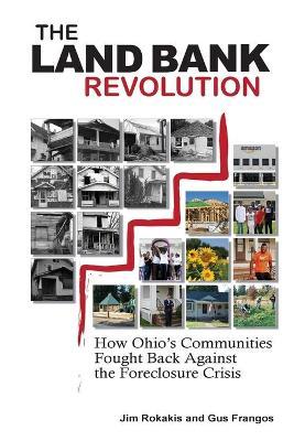 The Land Bank Revolution: How Ohio's Communities Fought Back Against the Foreclosure Crisis - Jim Rokakis