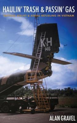 Haulin' Trash and Passin' Gas: Tactical Airlift and Aerial Refueling in Vietnam - Alan C. Gravel