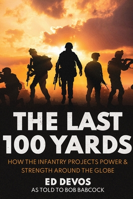 The Last 100 Yards: How the Infantry Projects Power & Strength Around the Globe - Ed Devos