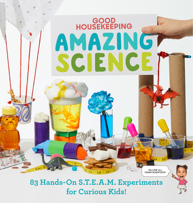 Good Housekeeping Amazing Science: 83 Hands-On S.T.E.A.M Experiments for Curious Kids! - Rachel Rothman