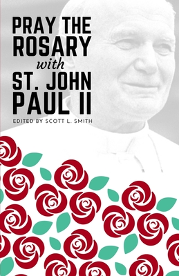 Pray the Rosary with Saint John Paul II - Scott L. Smith