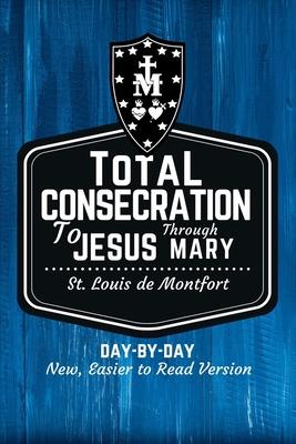 St. Louis de Montfort's Total Consecration to Jesus through Mary: New, Day-by-Day, Easier-to-Read Translation - Scott L. Smith