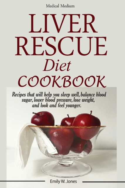 Liver Rescue Diet Cookbook: : Recipes that will help you sleep well, balance blood sugar, lower blood pressure, lose weight, and look and feel you - W. Emily Jones