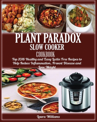 Plant Paradox Slow Cooker Cookbook: Top 2018 Healthy and Easy Lectin Free Recipes to Help Reduce Inflammation, Prevent Disease and Lose Weight - Laura Williams