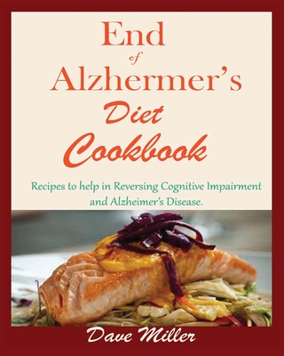 End Of Alzheimer Cookbook: Recipes to help in Reversing Cognitive Impairment and Alzheimer's Disease. - Dave Miller