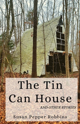 The Tin Can House and Other Stories - Susan Pepper Robbins
