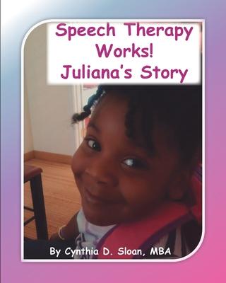 Speech Therapy Works!: Juliana's Story - Cynthia D. Sloan