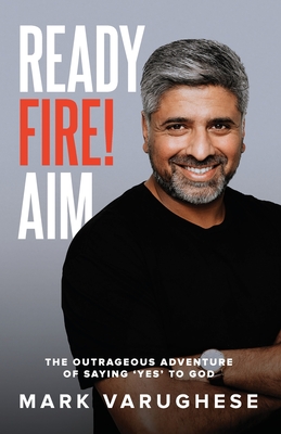 Ready, Fire! Aim: The Outrageous Adventure of Saying 'Yes' to God - Mark Varughese