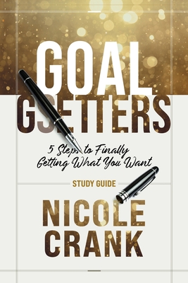Goal Getters - Study Guide: 5 Steps to Finally Getting What You Want - Nicole Crank