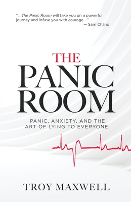 The Panic Room: Panic, Anxiety, and the Art of Lying to Everyone - Troy Maxwell