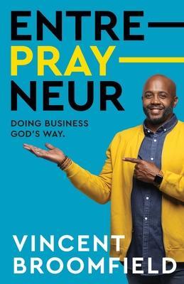 Entre-PRAY-neur: Doing Business God's Way - Vincent Broomfield