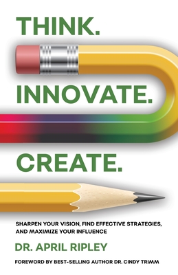 Coperta cărții 'Think. Innovate. Create.: Sharpen Your Vision, Find Effective Strategies, and Maximize Your Influence - April Ripley'
