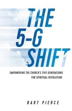 Coperta cărții 'The 5-G Shift: Empowering the Church's Five Generations for Spiritual Revolution - Bart Pierce'